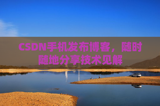 CSDN手机发布博客，随时随地分享技术见解